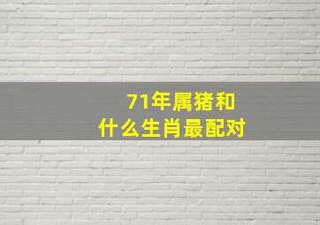 71年属猪和什么生肖最配对