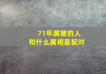 71年属猪的人和什么属相最配对