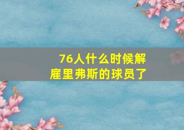 76人什么时候解雇里弗斯的球员了