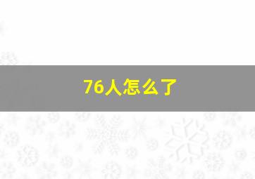 76人怎么了