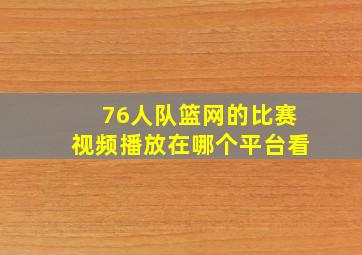 76人队篮网的比赛视频播放在哪个平台看