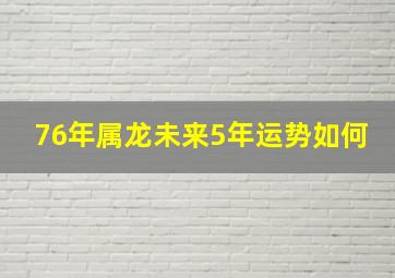 76年属龙未来5年运势如何