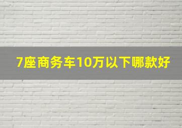 7座商务车10万以下哪款好