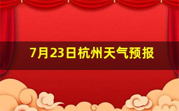 7月23日杭州天气预报