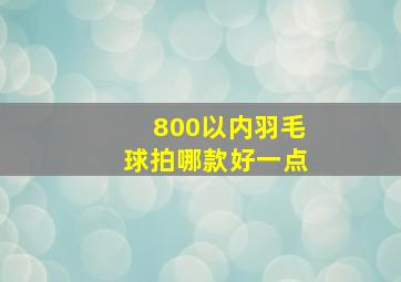 800以内羽毛球拍哪款好一点