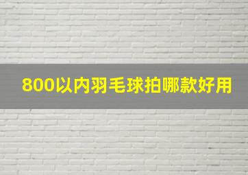 800以内羽毛球拍哪款好用