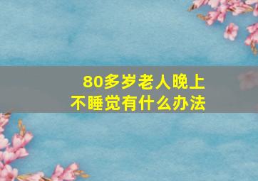 80多岁老人晚上不睡觉有什么办法