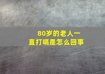 80岁的老人一直打嗝是怎么回事