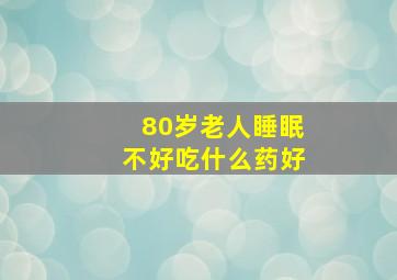 80岁老人睡眠不好吃什么药好