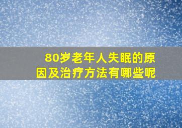 80岁老年人失眠的原因及治疗方法有哪些呢