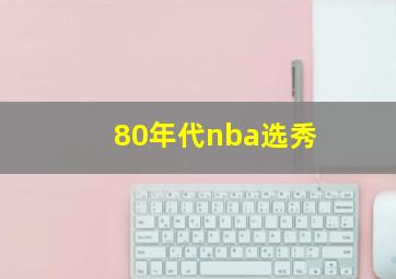 80年代nba选秀