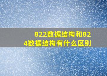 822数据结构和824数据结构有什么区别