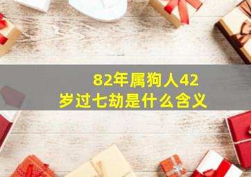 82年属狗人42岁过七劫是什么含义