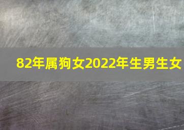 82年属狗女2022年生男生女