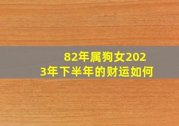 82年属狗女2023年下半年的财运如何