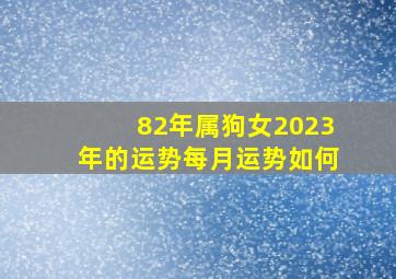 82年属狗女2023年的运势每月运势如何