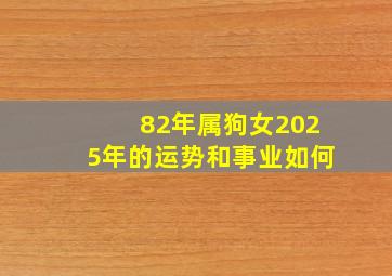 82年属狗女2025年的运势和事业如何