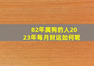 82年属狗的人2023年每月财运如何呢