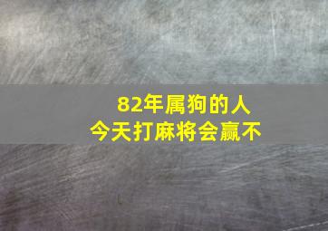 82年属狗的人今天打麻将会赢不