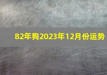 82年狗2023年12月份运势