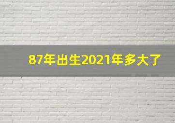 87年出生2021年多大了