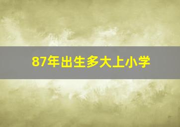 87年出生多大上小学