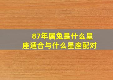 87年属兔是什么星座适合与什么星座配对