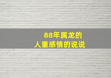 88年属龙的人重感情的说说