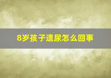 8岁孩子遗尿怎么回事