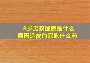 8岁男孩遗尿是什么原因造成的呢吃什么药