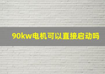 90kw电机可以直接启动吗