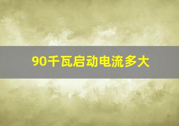 90千瓦启动电流多大