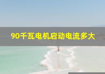 90千瓦电机启动电流多大