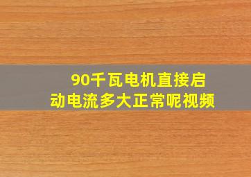 90千瓦电机直接启动电流多大正常呢视频