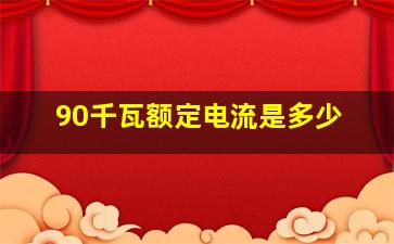 90千瓦额定电流是多少