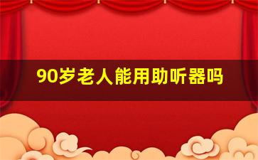 90岁老人能用助听器吗