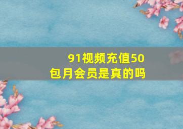 91视频充值50包月会员是真的吗