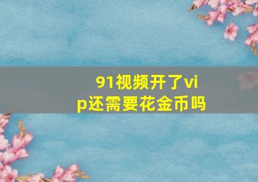 91视频开了vip还需要花金币吗