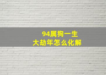 94属狗一生大劫年怎么化解