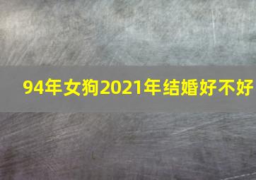 94年女狗2021年结婚好不好