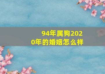 94年属狗2020年的婚姻怎么样