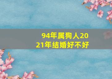 94年属狗人2021年结婚好不好