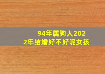 94年属狗人2022年结婚好不好呢女孩