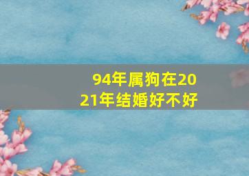 94年属狗在2021年结婚好不好