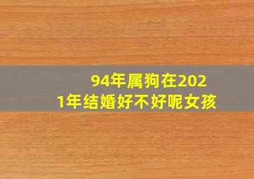 94年属狗在2021年结婚好不好呢女孩