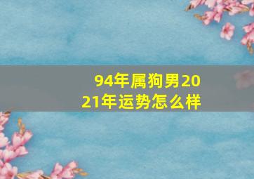 94年属狗男2021年运势怎么样