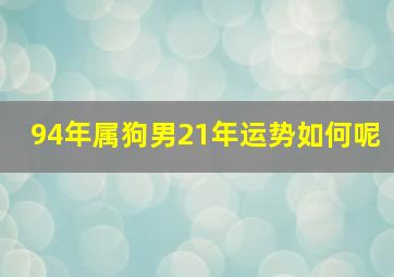 94年属狗男21年运势如何呢