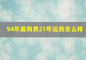 94年属狗男21年运势怎么样