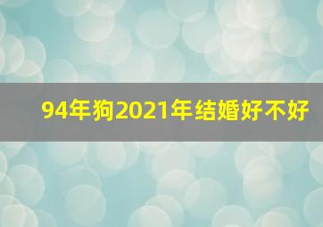 94年狗2021年结婚好不好