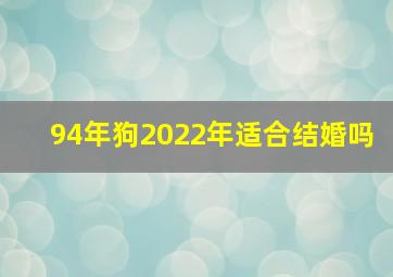 94年狗2022年适合结婚吗